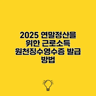 2025 연말정산을 위한 근로소득 원천징수영수증 발급 방법