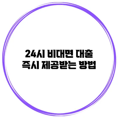 24시 비대면 대출 즉시 제공받는 방법