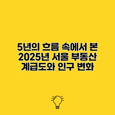 5년의 흐름 속에서 본 2025년 서울 부동산 계급도와 인구 변화