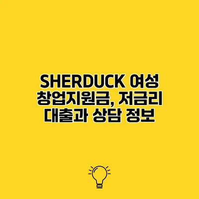 SHERDUCK 여성 창업지원금, 저금리 대출과 상담 정보