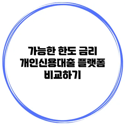 가능한 한도 금리 개인신용대출 플랫폼 비교하기