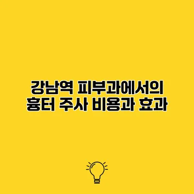 강남역 피부과에서의 흉터 주사 비용과 효과