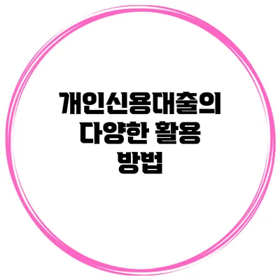개인신용대출의 다양한 활용 방법