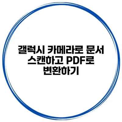 갤럭시 카메라로 문서 스캔하고 PDF로 변환하기