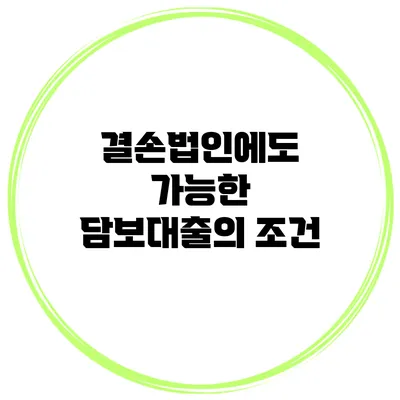 결손법인에도 가능한 담보대출의 조건