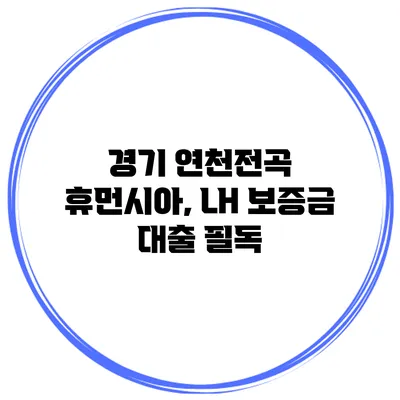 경기 연천전곡 휴먼시아, LH 보증금 대출 필독