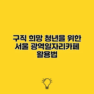 구직 희망 청년을 위한 서울 광역일자리카페 활용법