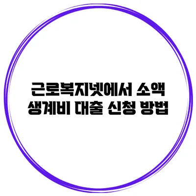 근로복지넷에서 소액 생계비 대출 신청 방법
