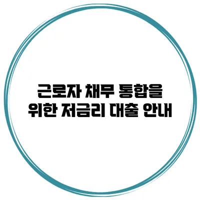 근로자 채무 통합을 위한 저금리 대출 안내