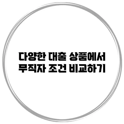 다양한 대출 상품에서 무직자 조건 비교하기