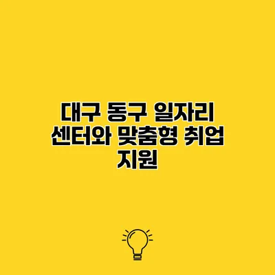 대구 동구 일자리 센터와 맞춤형 취업 지원