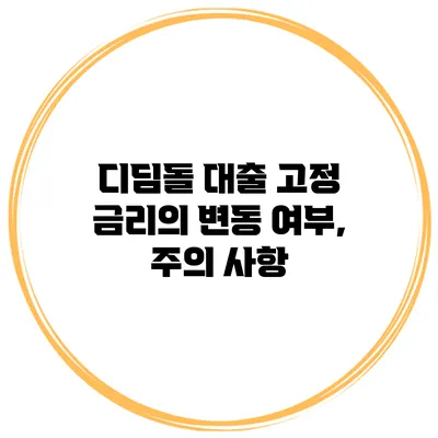 디딤돌 대출 고정 금리의 변동 여부, 주의 사항
