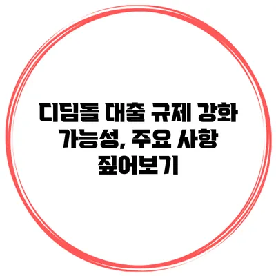 디딤돌 대출 규제 강화 가능성, 주요 사항 짚어보기