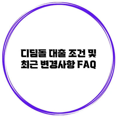 디딤돌 대출 조건 및 최근 변경사항 FAQ