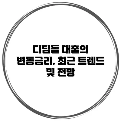 디딤돌 대출의 변동금리, 최근 트렌드 및 전망
