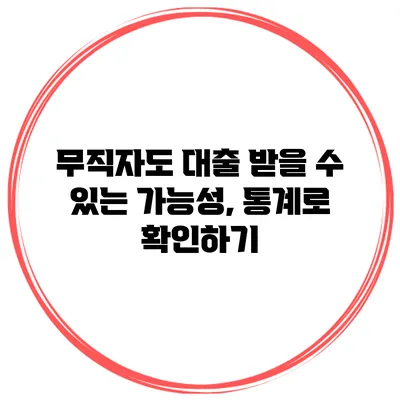 무직자도 대출 받을 수 있는 가능성, 통계로 확인하기