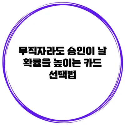 무직자라도 승인이 날 확률을 높이는 카드 선택법