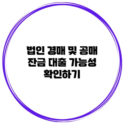 법인 경매 및 공매 잔금 대출 가능성 확인하기