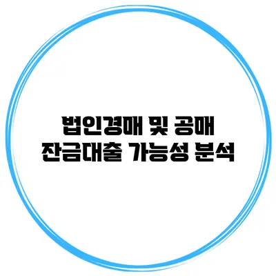 법인경매 및 공매 잔금대출 가능성 분석
