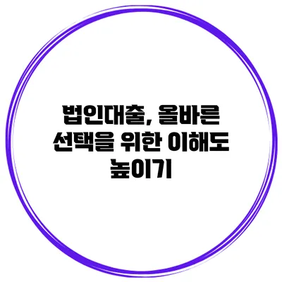 법인대출, 올바른 선택을 위한 이해도 높이기