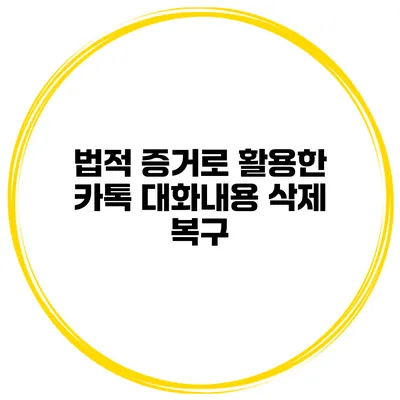 법적 증거로 활용한 카톡 대화내용 삭제 복구