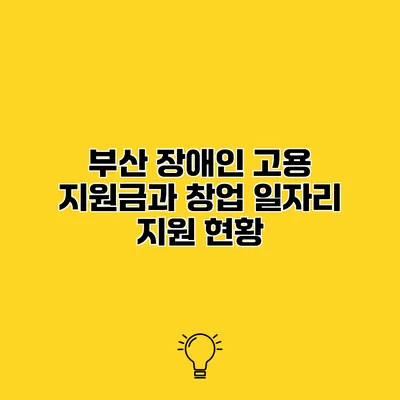 부산 장애인 고용 지원금과 창업 일자리 지원 현황