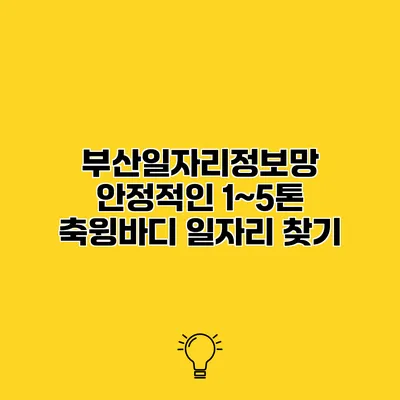 부산일자리정보망 안정적인 1~5톤 축윙바디 일자리 찾기