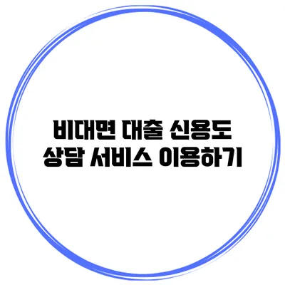 비대면 대출 신용도 상담 서비스 이용하기