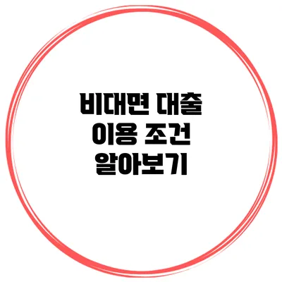 비대면 대출 이용 조건 알아보기