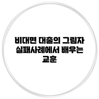 비대면 대출의 그림자 실패사례에서 배우는 교훈