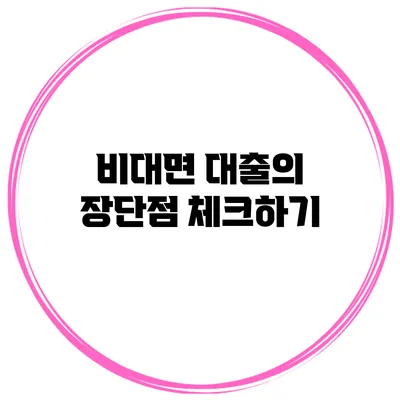 비대면 대출의 장단점 체크하기