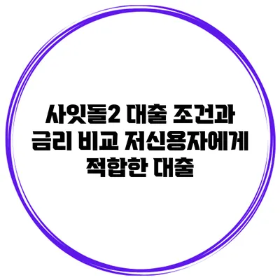 사잇돌2 대출 조건과 금리 비교 저신용자에게 적합한 대출