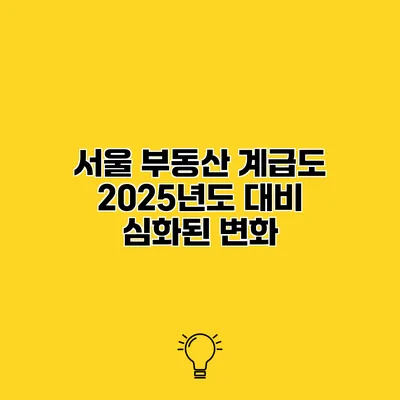 서울 부동산 계급도 2025년도 대비 심화된 변화