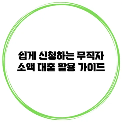 쉽게 신청하는 무직자 소액 대출 활용 가이드