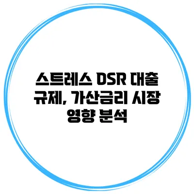 스트레스 DSR 대출 규제, 가산금리 시장 영향 분석