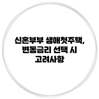 신혼부부 생애첫주택, 변동금리 선택 시 고려사항