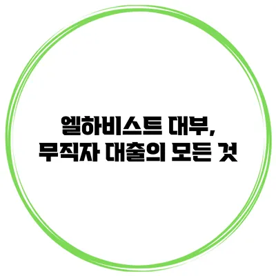 엘하비스트 대부, 무직자 대출의 모든 것