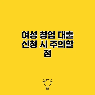 여성 창업 대출 신청 시 주의할 점
