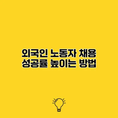 외국인 노동자 채용 성공률 높이는 방법