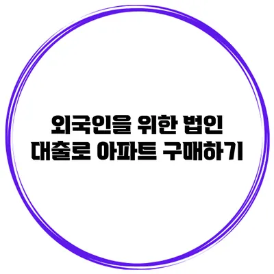 외국인을 위한 법인 대출로 아파트 구매하기