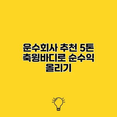 운수회사 추천 5톤 축윙바디로 순수익 올리기