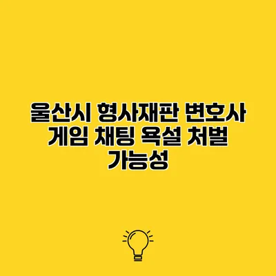 울산시 형사재판 변호사 게임 채팅 욕설 처벌 가능성