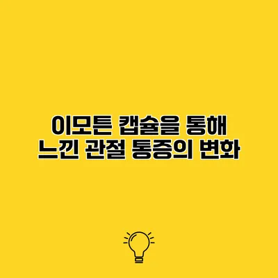 이모튼 캡슐을 통해 느낀 관절 통증의 변화
