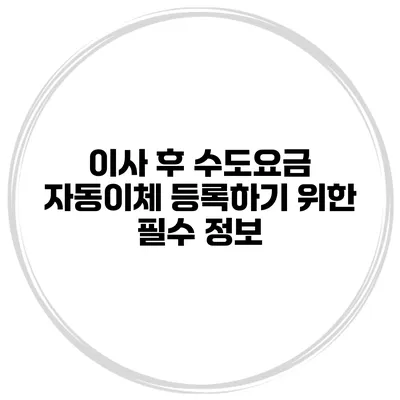 이사 후 수도요금 자동이체 등록하기 위한 필수 정보