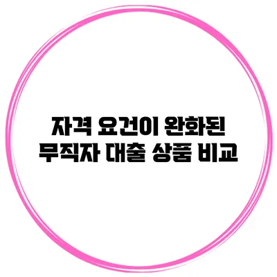 자격 요건이 완화된 무직자 대출 상품 비교