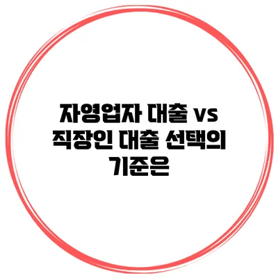 자영업자 대출 vs 직장인 대출 선택의 기준은?