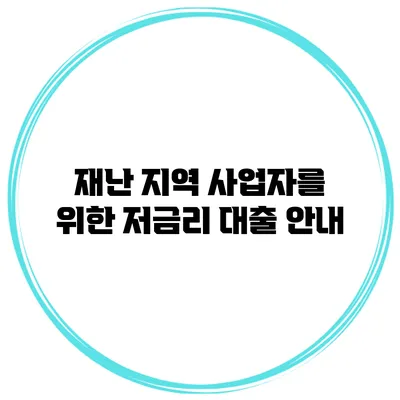 재난 지역 사업자를 위한 저금리 대출 안내
