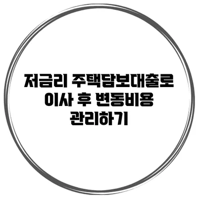 저금리 주택담보대출로 이사 후 변동비용 관리하기