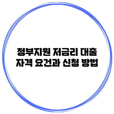 정부지원 저금리 대출 자격 요건과 신청 방법
