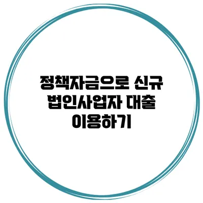 정책자금으로 신규 법인사업자 대출 이용하기